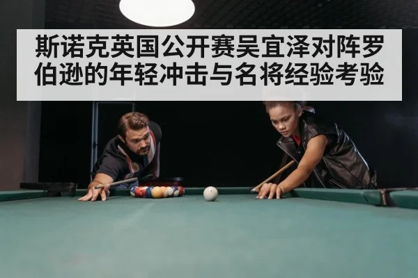 斯诺克英国公开赛吴宜泽对阵罗伯逊的年轻冲击与名将经验考验 - PG
