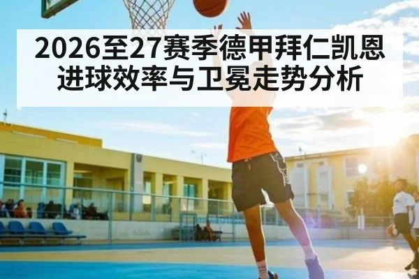 2026至27赛季德甲拜仁凯恩进球效率与卫冕走势分析 - PG